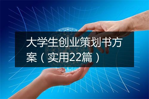 大学生创业策划书方案（实用22篇）