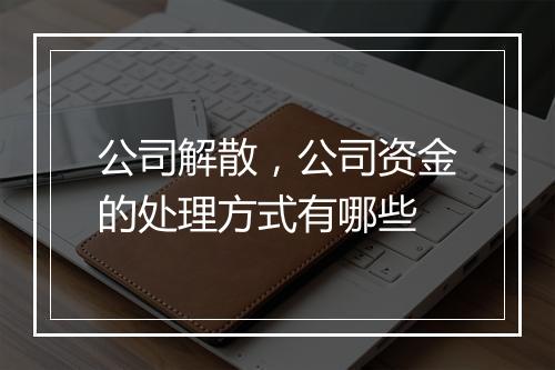 公司解散，公司资金的处理方式有哪些