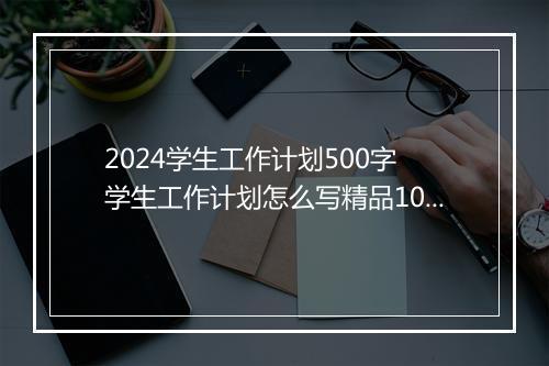 2024学生工作计划500字 学生工作计划怎么写精品10篇