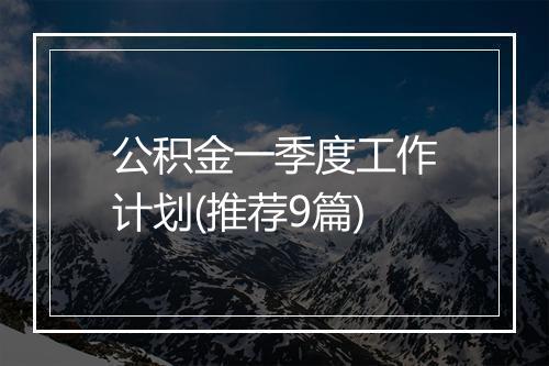 公积金一季度工作计划(推荐9篇)