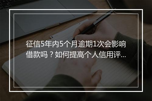 征信5年内5个月逾期1次会影响借款吗？如何提高个人信用评分？