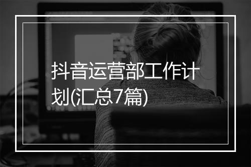 抖音运营部工作计划(汇总7篇)