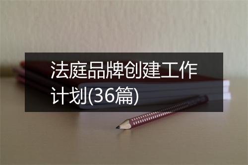 法庭品牌创建工作计划(36篇)