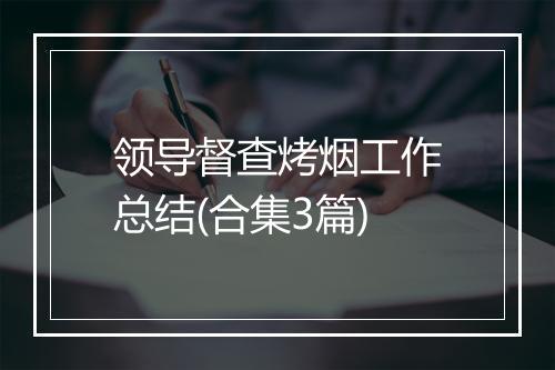 领导督查烤烟工作总结(合集3篇)