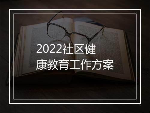 2022社区健康教育工作方案