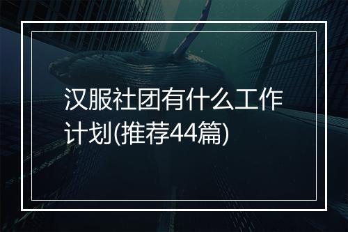 汉服社团有什么工作计划(推荐44篇)