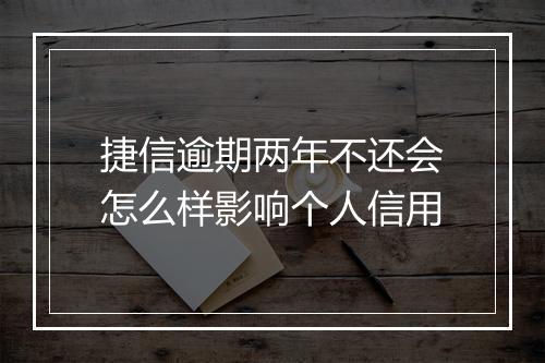 捷信逾期两年不还会怎么样影响个人信用