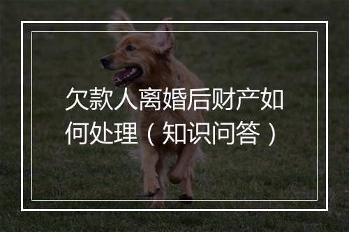 欠款人离婚后财产如何处理（知识问答）