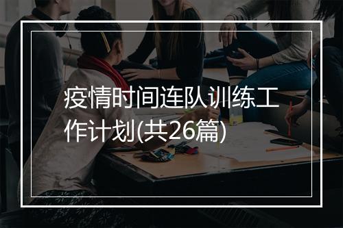 疫情时间连队训练工作计划(共26篇)