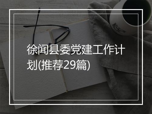 徐闻县委党建工作计划(推荐29篇)