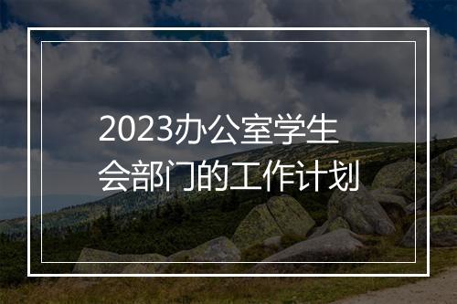 2023办公室学生会部门的工作计划