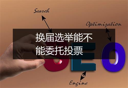 换届选举能不能委托投票