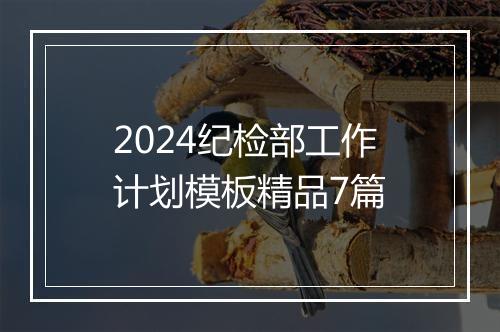 2024纪检部工作计划模板精品7篇