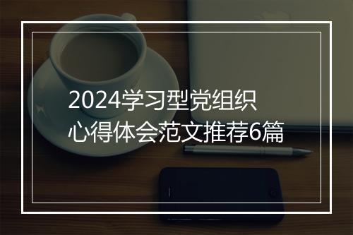 2024学习型党组织心得体会范文推荐6篇