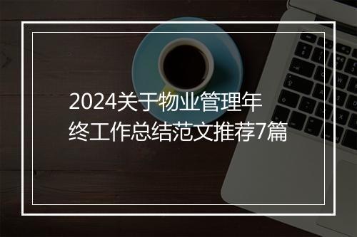 2024关于物业管理年终工作总结范文推荐7篇