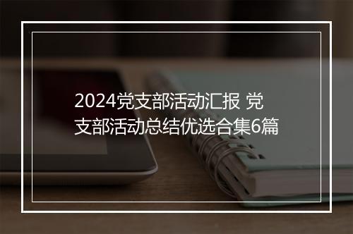 2024党支部活动汇报 党支部活动总结优选合集6篇