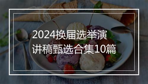 2024换届选举演讲稿甄选合集10篇