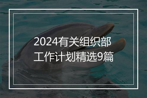 2024有关组织部工作计划精选9篇