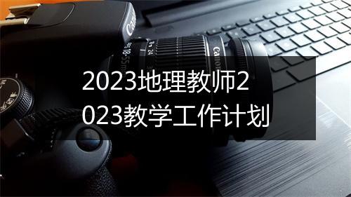 2023地理教师2023教学工作计划