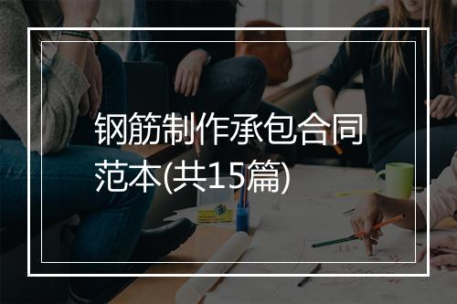 钢筋制作承包合同范本(共15篇)