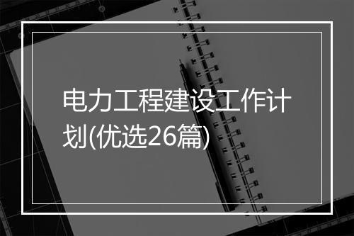 电力工程建设工作计划(优选26篇)