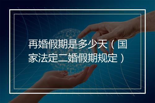 再婚假期是多少天（国家法定二婚假期规定）