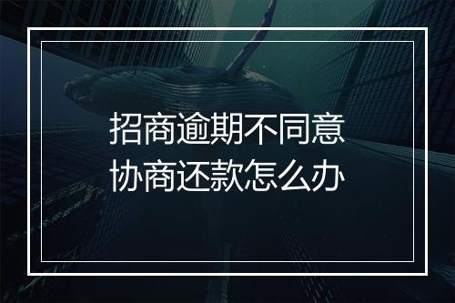 招商逾期不同意协商还款怎么办
