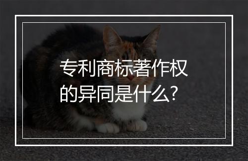 专利商标著作权的异同是什么?