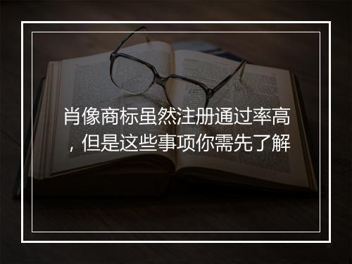 肖像商标虽然注册通过率高，但是这些事项你需先了解