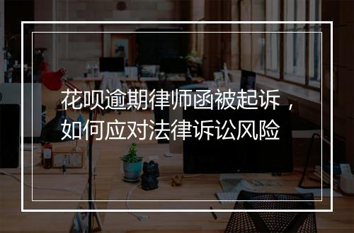 花呗逾期律师函被起诉，如何应对法律诉讼风险