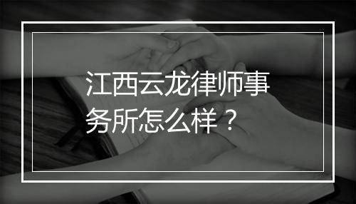 江西云龙律师事务所怎么样？