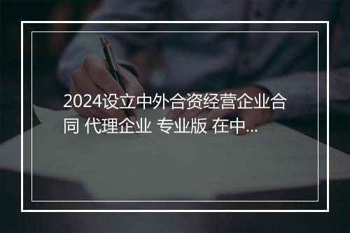 2024设立中外合资经营企业合同 代理企业 专业版 在中国境内的中外合资经营企业合同