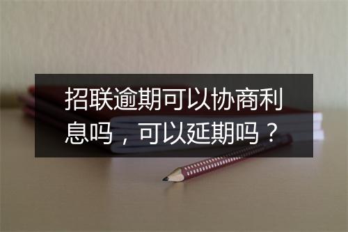 招联逾期可以协商利息吗，可以延期吗？