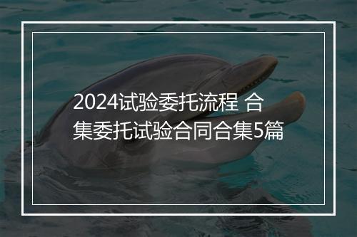 2024试验委托流程 合集委托试验合同合集5篇