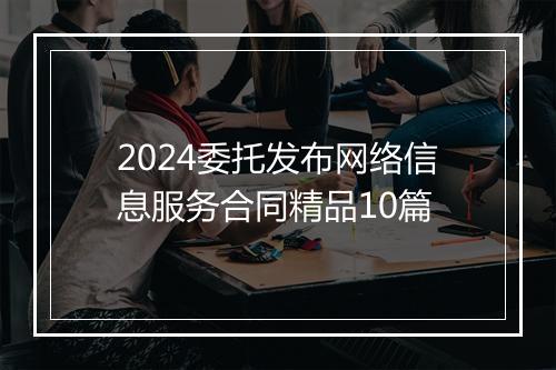 2024委托发布网络信息服务合同精品10篇