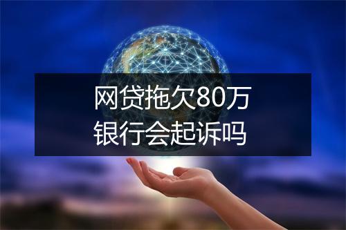 网贷拖欠80万银行会起诉吗