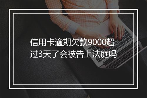信用卡逾期欠款9000超过3天了会被告上法庭吗