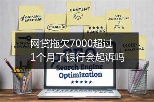网贷拖欠7000超过1个月了银行会起诉吗