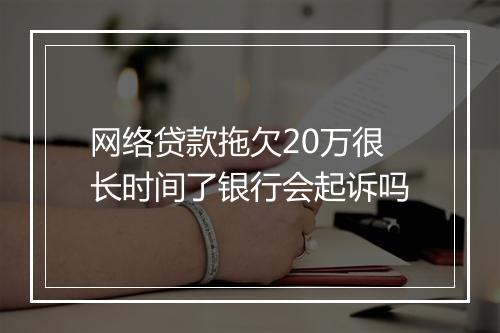 网络贷款拖欠20万很长时间了银行会起诉吗