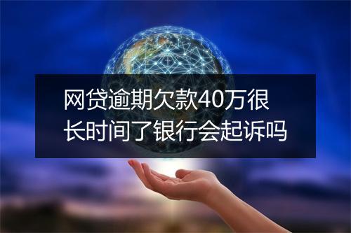 网贷逾期欠款40万很长时间了银行会起诉吗