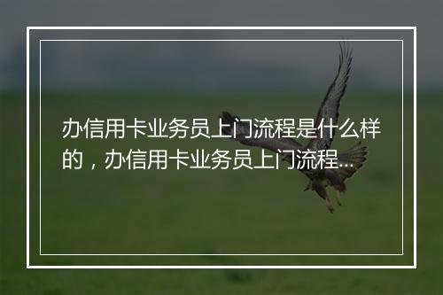 办信用卡业务员上门流程是什么样的，办信用卡业务员上门流程是什么
