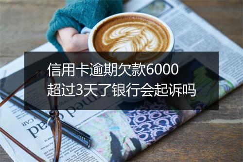 信用卡逾期欠款6000超过3天了银行会起诉吗