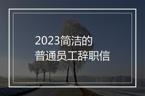 2023简洁的普通员工辞职信