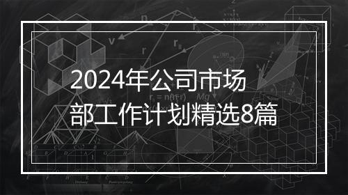 2024年公司市场部工作计划精选8篇