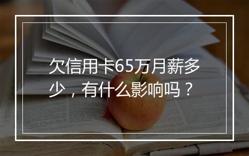 欠信用卡65万月薪多少，有什么影响吗？