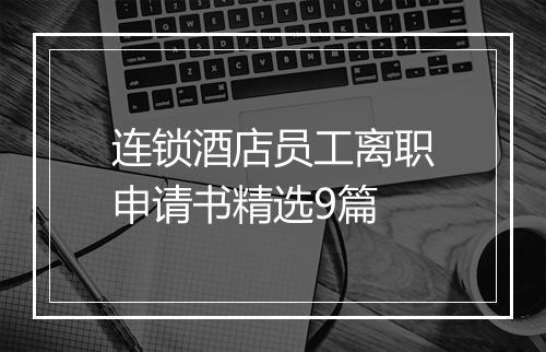 连锁酒店员工离职申请书精选9篇