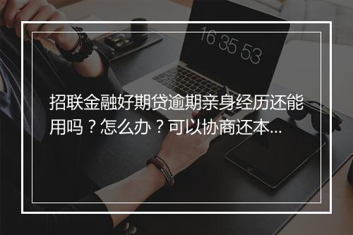 招联金融好期贷逾期亲身经历还能用吗？怎么办？可以协商还本金吗？