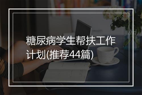 糖尿病学生帮扶工作计划(推荐44篇)