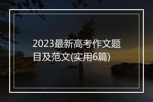 2023最新高考作文题目及范文(实用6篇)