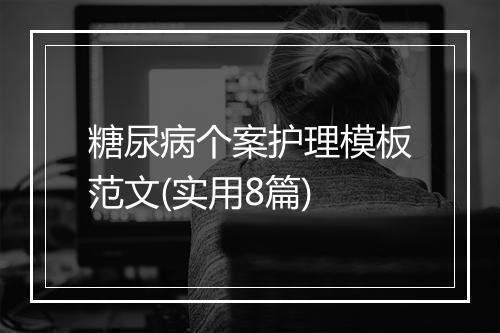 糖尿病个案护理模板范文(实用8篇)